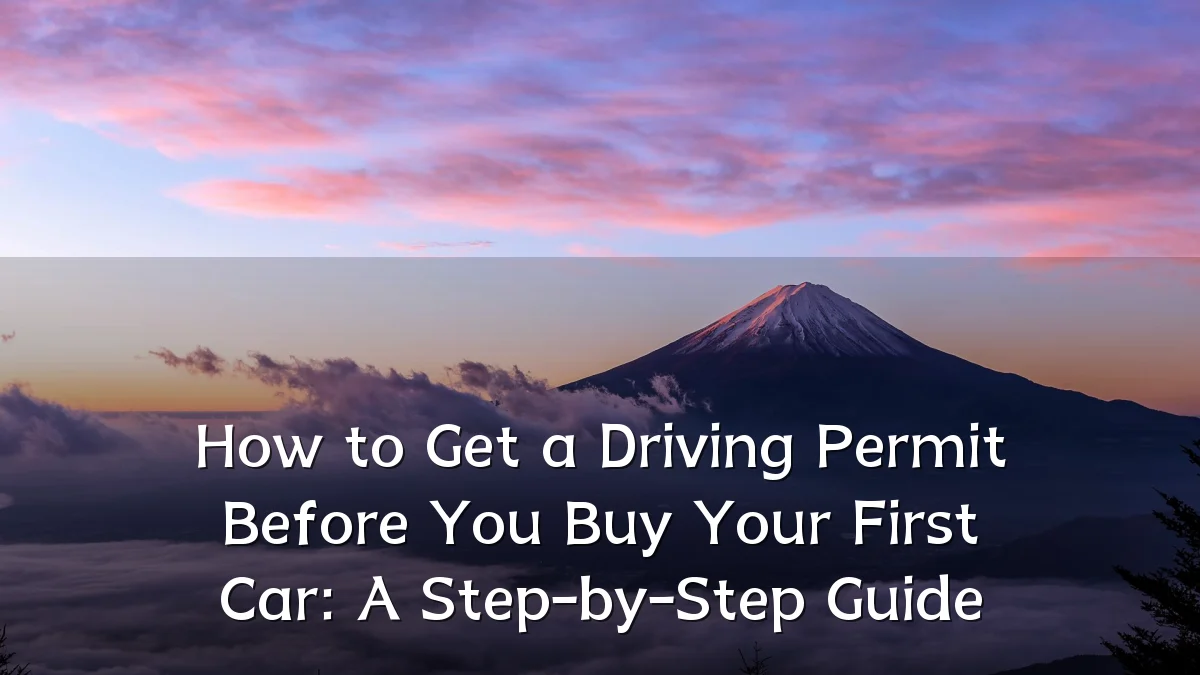 How to Get a Driving Permit Before You Buy Your First Car: A Step-by-Step Guide