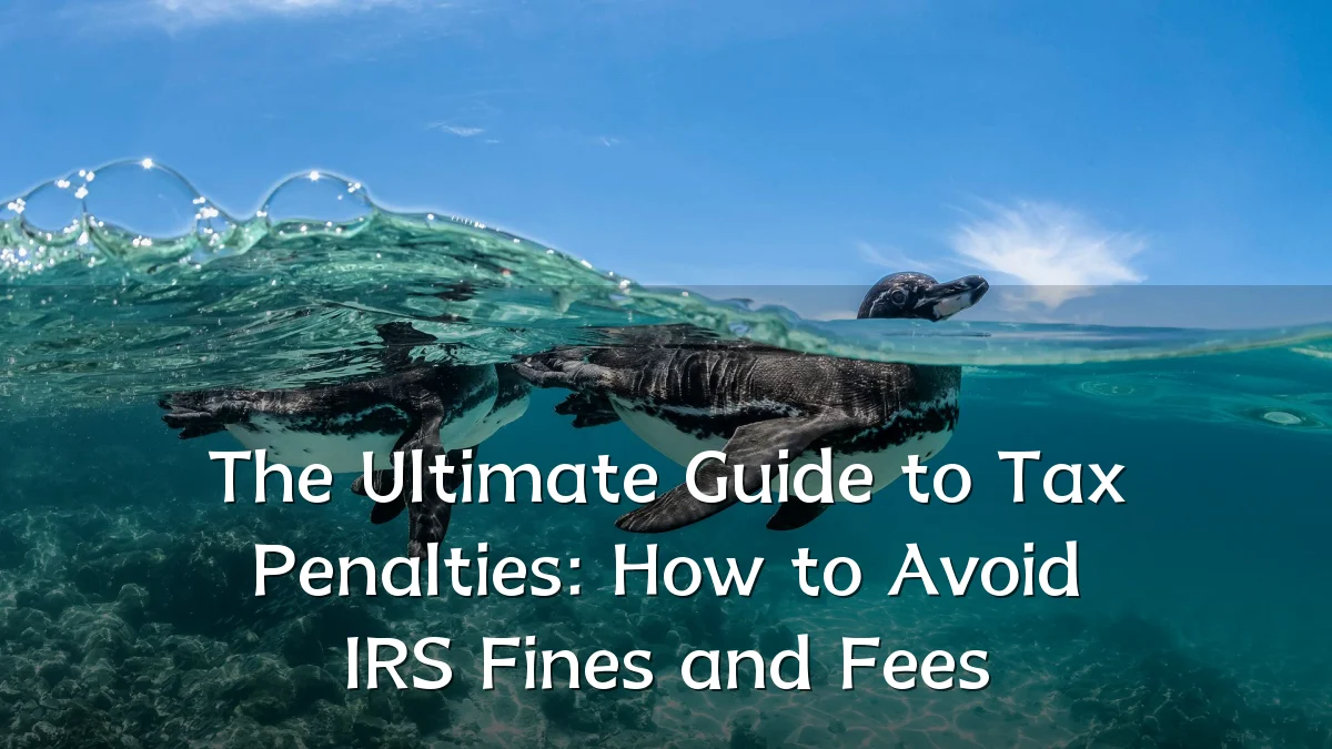 The Ultimate Guide to Tax Penalties: How to Avoid IRS Fines and Fees
